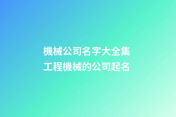 機械公司名字大全集 工程機械的公司起名-第1張-公司起名-玄機派